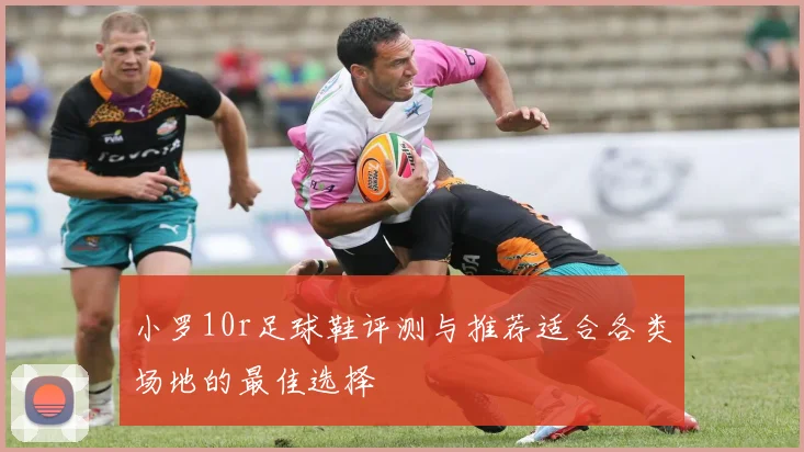 小罗10r足球鞋评测与推荐适合各类场地的最佳选择