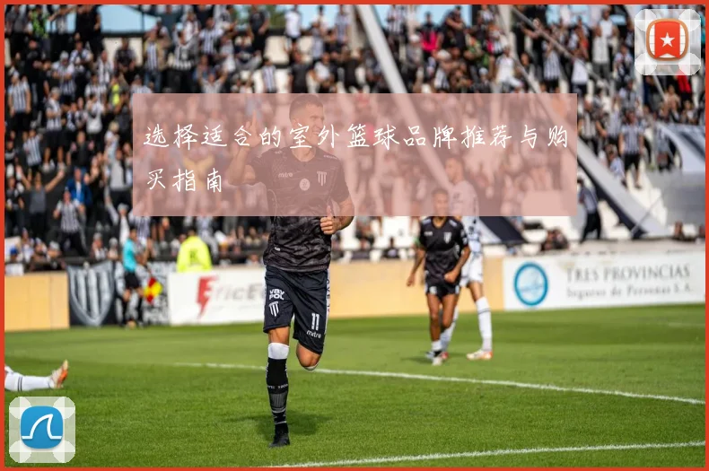 选择适合的室外篮球品牌推荐与购买指南