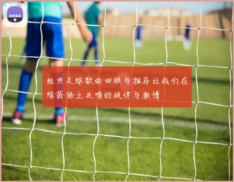 经典足球歌曲回顾与推荐让我们在绿茵场上共鸣的旋律与激情