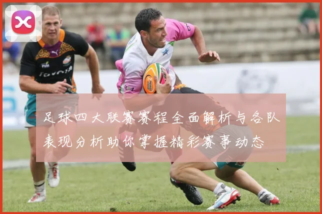 足球四大联赛赛程全面解析与各队表现分析助你掌握精彩赛事动态