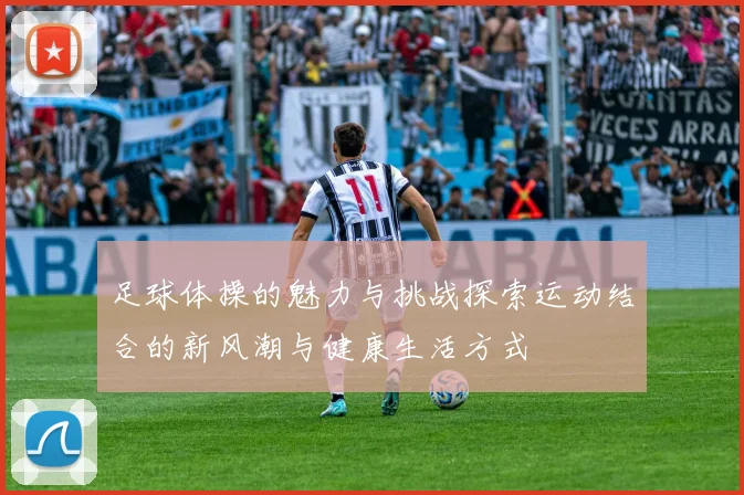 足球体操的魅力与挑战探索运动结合的新风潮与健康生活方式
