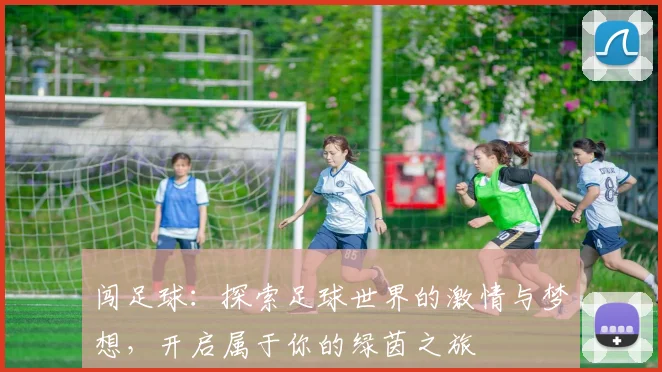 闯足球：探索足球世界的激情与梦想，开启属于你的绿茵之旅