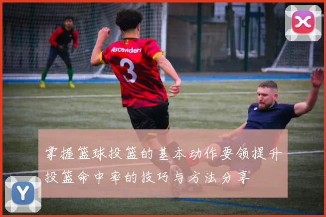 掌握篮球投篮的基本动作要领提升投篮命中率的技巧与方法分享