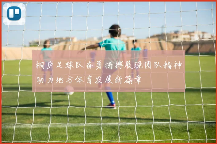 桐庐足球队奋勇拼搏展现团队精神助力地方体育发展新篇章