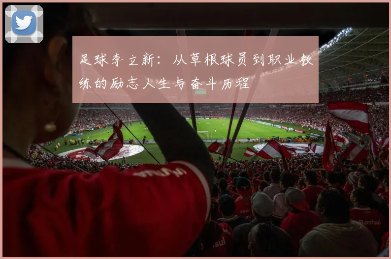 足球李立新：从草根球员到职业教练的励志人生与奋斗历程