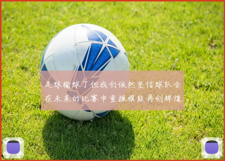 足球输球了但我们依然坚信球队会在未来的比赛中重振旗鼓再创辉煌